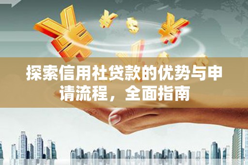 莫旗探索信用社贷款的优势与申请流程，全面指南