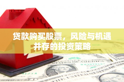 莫旗贷款购买股票，风险与机遇并存的投资策略