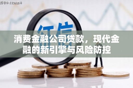 莫旗消费金融公司贷款，现代金融的新引擎与风险防控