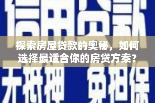 莫旗探索房屋贷款的奥秘，如何选择最适合你的房贷方案？