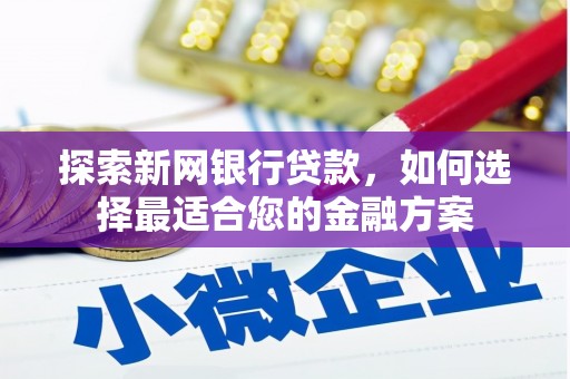 莫旗探索新网银行贷款，如何选择最适合您的金融方案