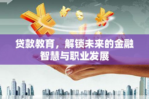 莫旗贷款教育，解锁未来的金融智慧与职业发展