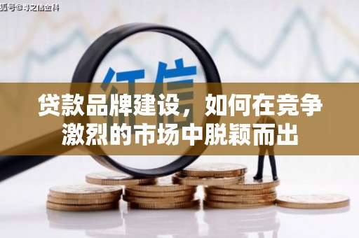 莫旗贷款品牌建设，如何在竞争激烈的市场中脱颖而出
