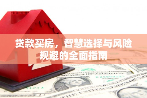 莫旗贷款买房，智慧选择与风险规避的全面指南