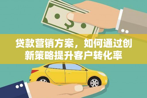 莫旗贷款营销方案，如何通过创新策略提升客户转化率