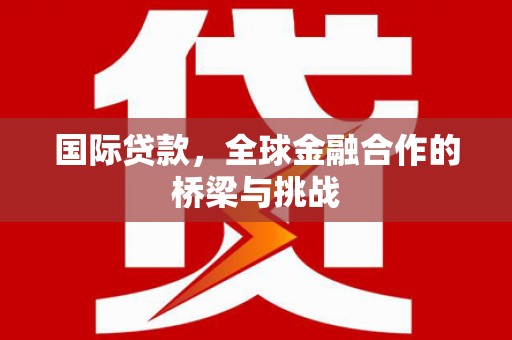 莫旗国际贷款，全球金融合作的桥梁与挑战