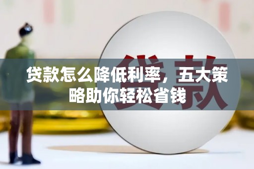 莫旗贷款怎么降低利率，五大策略助你轻松省钱
