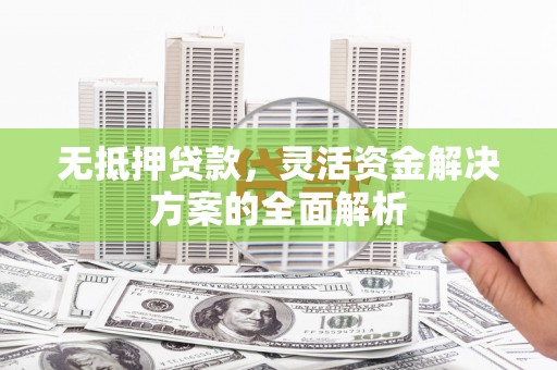 莫旗无抵押贷款，灵活资金解决方案的全面解析
