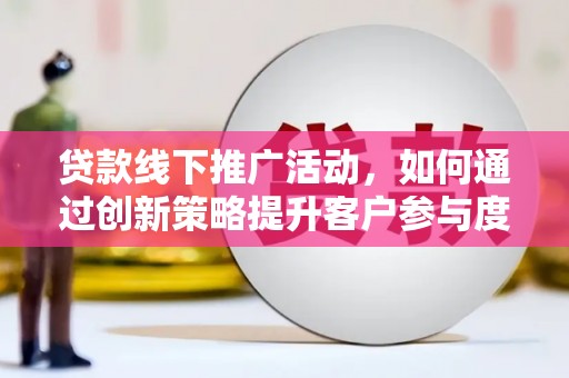 莫旗贷款线下推广活动，如何通过创新策略提升客户参与度