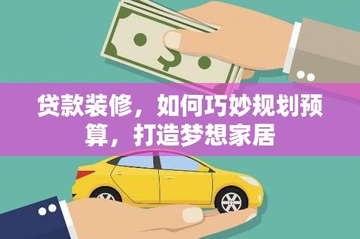 莫旗贷款装修，如何巧妙规划预算，打造梦想家居