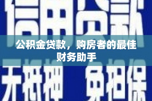 莫旗公积金贷款，购房者的最佳财务助手