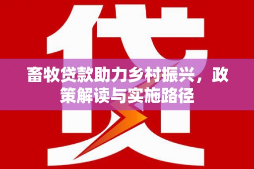 莫旗畜牧贷款助力乡村振兴，政策解读与实施路径