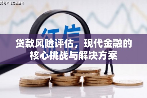 莫旗贷款风险评估，现代金融的核心挑战与解决方案