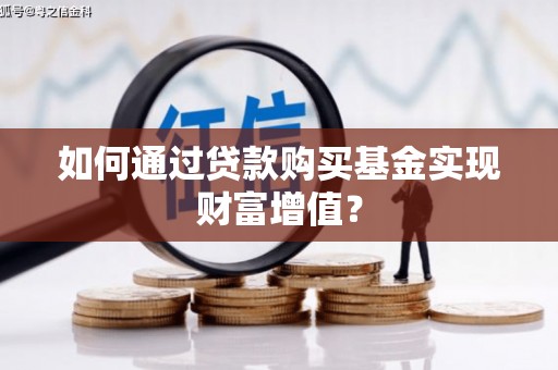 莫旗如何通过贷款购买基金实现财富增值？