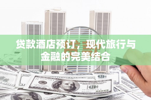 莫旗贷款酒店预订，现代旅行与金融的完美结合