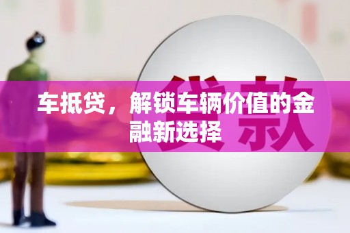 莫旗车抵贷，解锁车辆价值的金融新选择