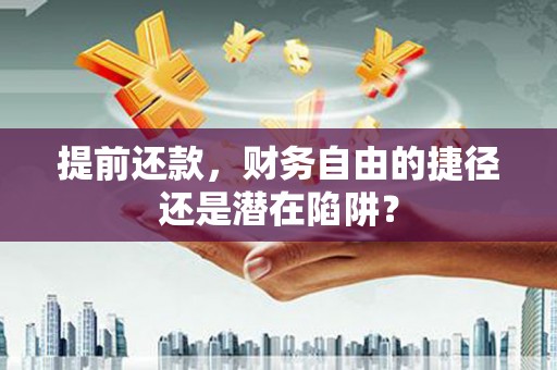 莫旗提前还款，财务自由的捷径还是潜在陷阱？