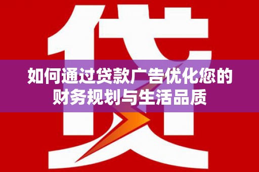莫旗如何通过贷款广告优化您的财务规划与生活品质