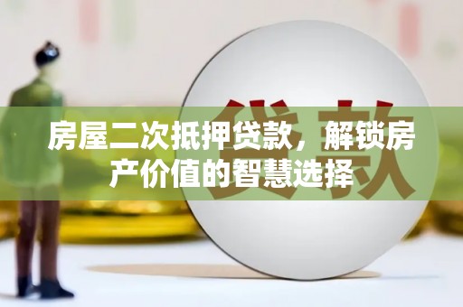 莫旗房屋二次抵押贷款，解锁房产价值的智慧选择