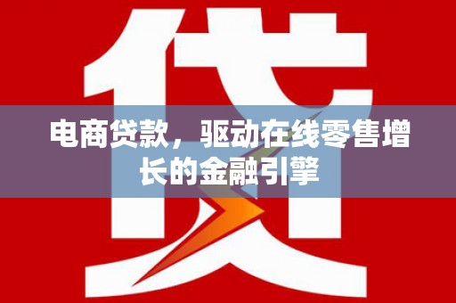 莫旗电商贷款，驱动在线零售增长的金融引擎