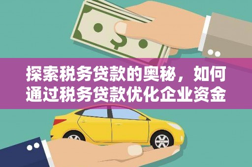 莫旗探索税务贷款的奥秘，如何通过税务贷款优化企业资金流
