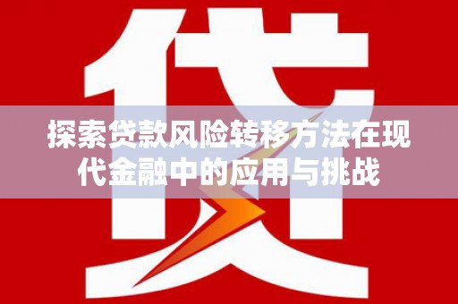 莫旗探索贷款风险转移方法在现代金融中的应用与挑战