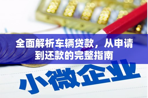莫旗全面解析车辆贷款，从申请到还款的完整指南