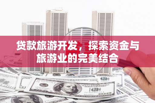 莫旗贷款旅游开发，探索资金与旅游业的完美结合
