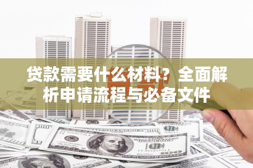 莫旗贷款需要什么材料？全面解析申请流程与必备文件