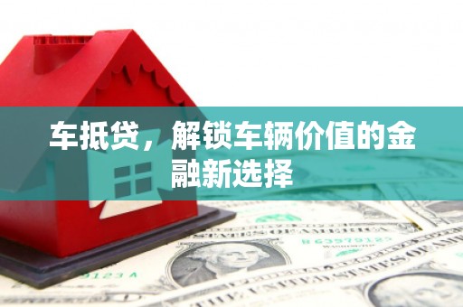 莫旗车抵贷，解锁车辆价值的金融新选择