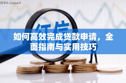 莫旗如何高效完成贷款申请，全面指南与实用技巧