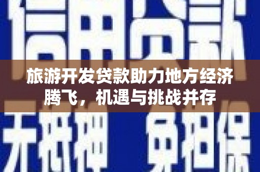 莫旗旅游开发贷款助力地方经济腾飞，机遇与挑战并存