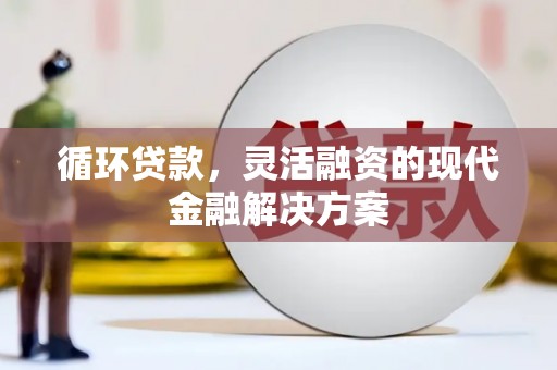 莫旗循环贷款，灵活融资的现代金融解决方案
