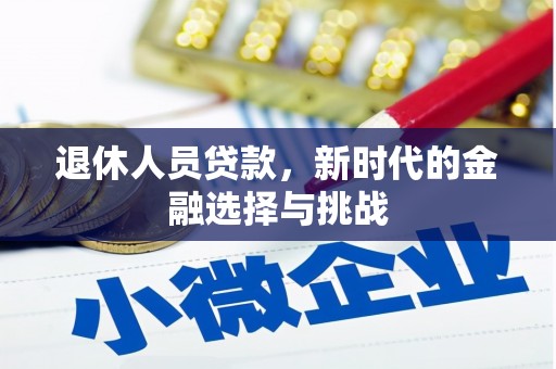 莫旗退休人员贷款，新时代的金融选择与挑战