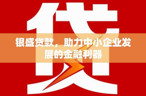 莫旗银盛贷款，助力中小企业发展的金融利器