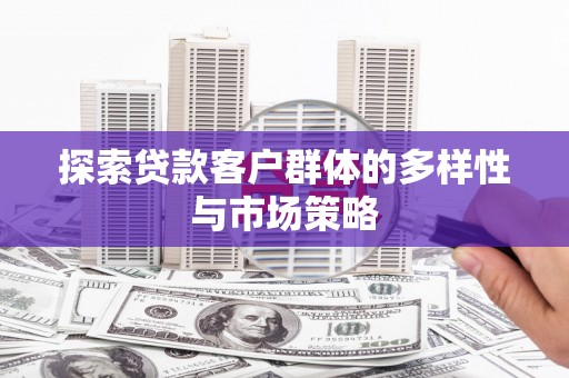 莫旗探索贷款客户群体的多样性与市场策略