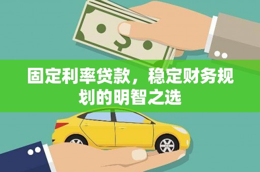 莫旗固定利率贷款，稳定财务规划的明智之选