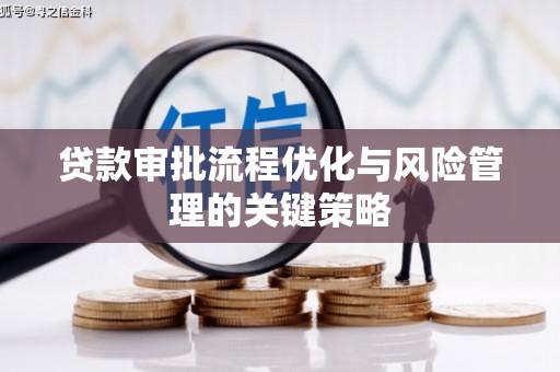 莫旗贷款审批流程优化与风险管理的关键策略