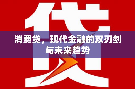 莫旗消费贷，现代金融的双刃剑与未来趋势