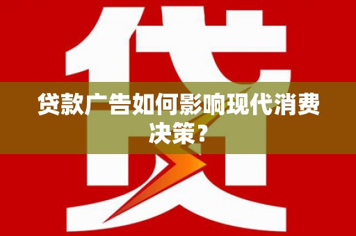 莫旗贷款广告如何影响现代消费决策？