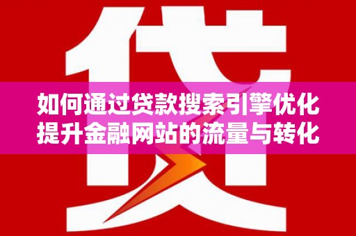 莫旗如何通过贷款搜索引擎优化提升金融网站的流量与转化率