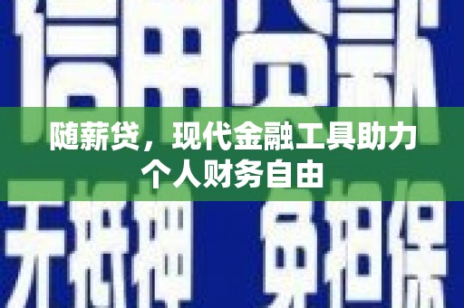 莫旗随薪贷，现代金融工具助力个人财务自由