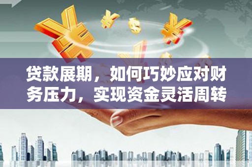 莫旗贷款展期，如何巧妙应对财务压力，实现资金灵活周转