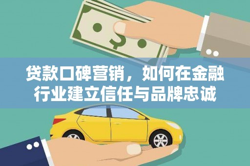 莫旗贷款口碑营销，如何在金融行业建立信任与品牌忠诚