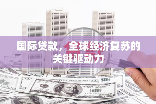 莫旗国际贷款，全球经济复苏的关键驱动力
