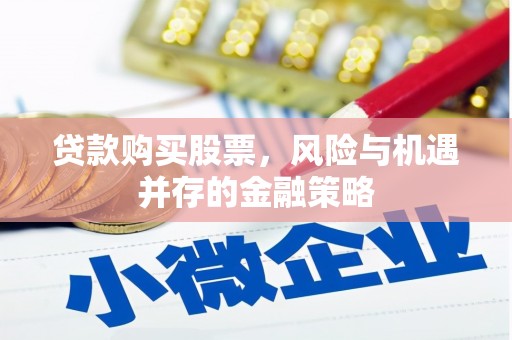 莫旗贷款购买股票，风险与机遇并存的金融策略