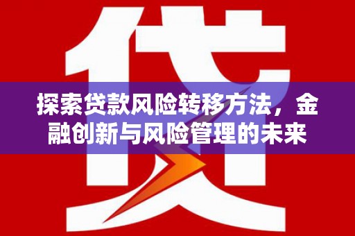 莫旗探索贷款风险转移方法，金融创新与风险管理的未来
