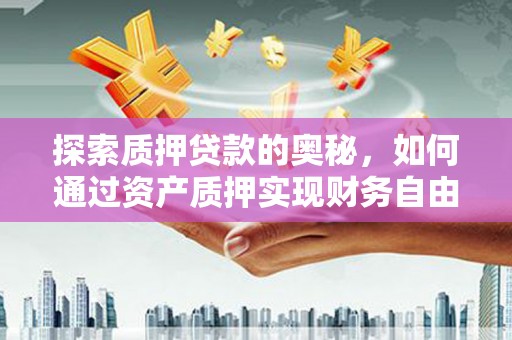 莫旗探索质押贷款的奥秘，如何通过资产质押实现财务自由