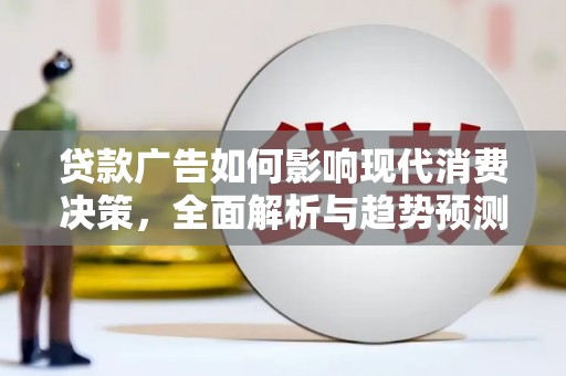 莫旗贷款广告如何影响现代消费决策，全面解析与趋势预测