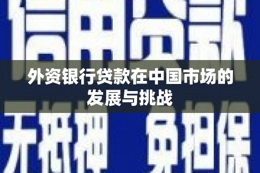 莫旗外资银行贷款在中国市场的发展与挑战